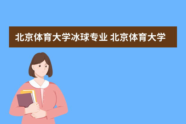 北京体育大学冰球专业 北京体育大学有哪些专业？